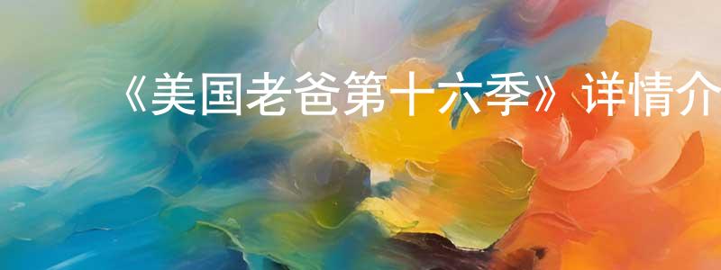 ﻿蔡宗明发布﻿《美国老爸第十六季》详情介绍_美国老爸第十六季已完结在线观看_美国老爸第十六季迅雷下载_欧美动漫